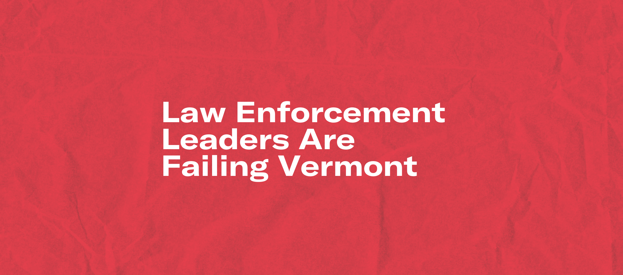 Law Enforcement Leaders are Failing Vermont