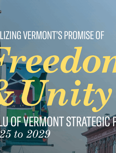 Realizing Vermont's promise of Freedom & Unity: ACLU of Vermont Strategic Plan 2025-2029
