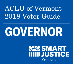 ACLU of Vermont 2018 Voter Guide: Governor