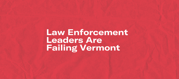 Law Enforcement Leaders are Failing Vermont