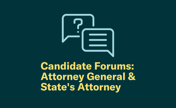 Candidate Forums: Attorney General & State's Attorney